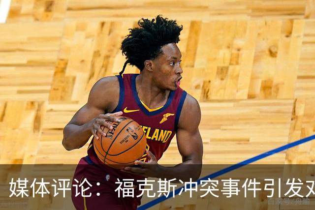 媒体评论：福克斯冲突事件引发对杜兰特反应的讨论