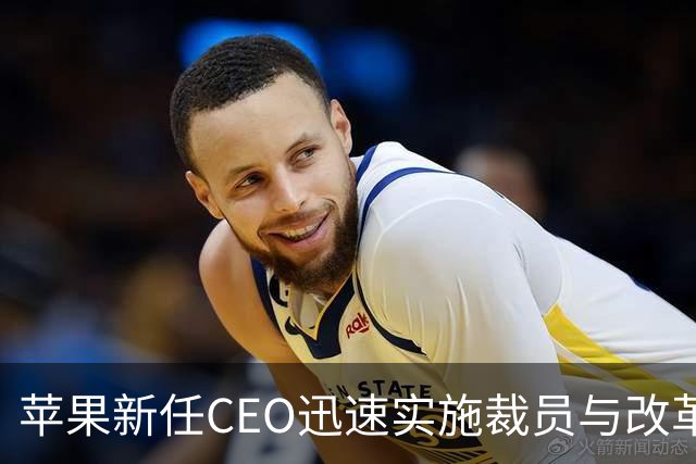 苹果新任CEO迅速实施裁员与改革措施